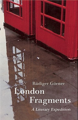 London Fragments: A Literary Expedition by Rüdiger Görner