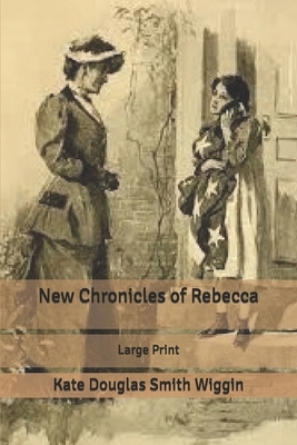 New Chronicles of Rebecca: Large Print by Kate Douglas Wiggin