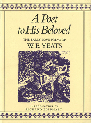 A Poet to His Beloved: The Early Love Poems of W.B. Yeats by Richard Eberhart, W.B. Yeats