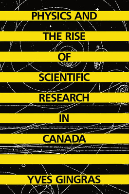 Physics and the Rise of Scientific Research in Canada by Yves Gingras