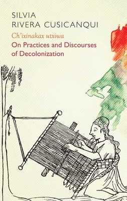 Ch'ixinakax Utxiwa: On Decolonising Practices and Discourses by Silvia Rivera Cusicanqui