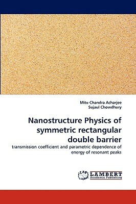 Nanostructure Physics of Symmetric Rectangular Double Barrier by Sujaul Chowdhury, Mitu Chandra Acharjee