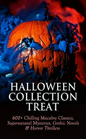 Halloween Collection Treat: 600+ Chilling Macabre Classics, Supernatural Mysteries, Gothic Novels & Horror Thrillers by Grant Allen, William Hope Hodgson, Edward Bulwer-Lytton, Mary Louisa Molesworth, Fred M. White, William Harrison Ainsworth, William Makepeace Thackeray, Ellis Parker Butler, Charles Brockden Brown, Pliny the Younger, Bram Stoker, Elizabeth Gaskell, E.F. Benson, Ralph Adams Cram, Jack London, Daniel Defoe, Florence Marryat, Fergus Hume, Fitz-James O'Brien, John Meade Falkner, George Sylvester Viereck, Leopold Kompert, Olivia Howard Dunbar, Robert W. Chambers, E.T.A. Hoffmann, Théophile Gautier, William Archer, Marjorie Bowen, Émile Erckmann, Algernon Blackwood, Mary Elizabeth Braddon, Robert Louis Stevenson, Charlotte Perkins Gilman, William F. Harvey, Oscar Wilde, W.W. Jacobs, Charles Dickens, Arthur Conan Doyle, George MacDonald, F. Marion Crawford, Isabel Florence Hapgood, Cleveland Moffett, Chester Bailey Fernald, Theodor Storm, Catherine Crowe, Arthur Machen, Washington Irving, Robert E. Howard, Sax Rohmer, Joris-Karl Huysmans, M.R. James, Charles Robert Maturin, Thomas Peckett Prest, William Beckford, William T. Stead, Gaston Leroux, J.T. Bealby, Arthur Quiller-Couch, Margarete Münsterberg, Edward Bellamy, Auguste de Villiers de l'Isle-Adam, Pedro Antonio de Alarcón, Louisa May Alcott, C.J. Hogarth, Henry James, Helena Petrovna Blavatsky, Sabine Baring Gould, Amelia B. Edwards, Mark Twain, Wilkie Collins, Leonard Kip, Thomas Hardy, Vincent O'Sullivan, David Lindsay, Horace Walpole, Emily Brontë, Wilhelm Hauff, Margaret Oliphant, Margaret Oliphant, Marie Belloc Lowndes, Louis Tracy, Nathaniel Hawthorne, John Buchan, E. Nesbit, Adelbert von Chamisso, Richard Marsh, Charlotte Brontë, Keene Wallace, Ann Radcliffe, Katherine Rickford, John William Polidori, James Malcolm Rymer, George W.M. Reynolds, Edgar Allan Poe, John Kendrick Bangs, Matthew Phipps Shiel, Ambrose Bierce, Walter Hubbell, Eleanor M. Ingram, Gambier Bolton, Fiona Macleod, B.M. Croker, Richard Le Gallienne, Andrew Jackson Davis, Gertrude Atherton, Mary Shelley, H.P. Lovecraft, Catherine L. Pirkis, S. Mukerji, Guy Boothby, Percy Bysshe Shelley, Saki, Mary E. Wilkins Freeman, Frederick Marryat, Thomas Love Peacock, Jane Austen, Rudyard Kipling, Nizida, Jerome K. Jerome, Guy de Maupassant, Walter F. Prince, John R. Musick, Alexandre Chatrian, Thomas De Quincey, Marie Corelli, Matthew Gregory Lewis, Frank R. Stockton, Brander Matthews, Anatole France, Lafcadio Hearn, Nikolai Gogol, J. Sheridan Le Fanu, Thomas Mayne Reid, H.G. Wells, Harriet Beecher Stowe, Samuel Henley