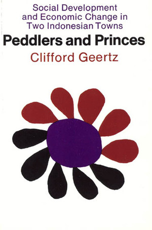 Peddlers and Princes: Social Development and Economic Change in Two Indonesian Towns by Clifford Geertz