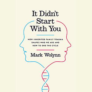 It Didn't Start with You: How Inherited Family Trauma Shapes Who We Are and How to End the Cycle by Mark Wolynn