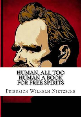 Human, All Too Human A Book for Free Spirits by Friedrich Nietzsche