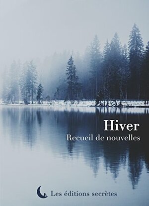 Hiver: Recueil de nouvelles by Jérôme Beauvisage, Murphy Myers, Catherine Roberts, Paul Clement, Olivier Boile, Jean-Yves Barzic, Eddie Verrier, K. Sangil, Dany Lecènes, Alexandra Gasiglia, Eva Dézulier, Antoine Bouvier, Martin Mutz, Laure Allard - d'Adesky, Franck Leduc, Vincent Figari, Barnett Chevin