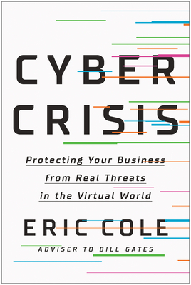 Cyber Crisis: Protecting Your Business from Real Threats in the Virtual World by Eric Cole