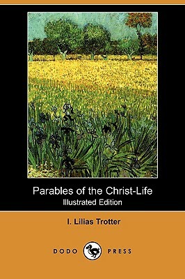 Parables of the Christ-Life (Illustrated Edition) (Dodo Press) by I. Lilias Trotter