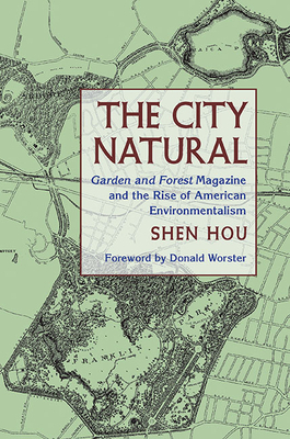 The City Natural: Garden and Forest Magazine and the Rise of American Environmentalism by Shen Hou