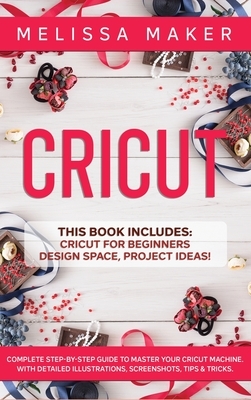 Cricut: This Book Includes: Cricut For Beginners, Design Space & Project Ideas! A Complete Guide to Master your Cricut Machine by Melissa Maker