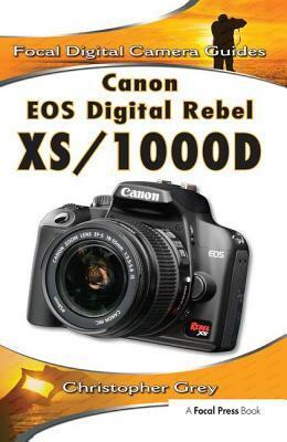 Canon EOS Digital Rebel Xs/1000d: Focal Digital Camera Guides by Christopher Grey