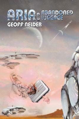 Aria: Abandoned Luggage: Book Three of the Aria Trilogy by Geoff Nelder