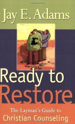 Ready to Restore: The Laymans Guide to Christian Counseling by Jay E. Adams, Jay E. Adams