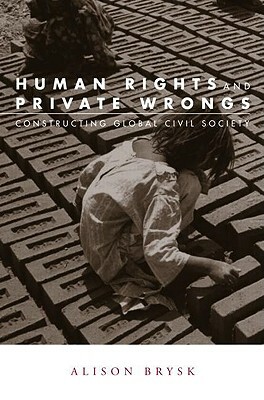 Human Rights and Private Wrongs: Constructing Global Civil Society by Alison Brysk