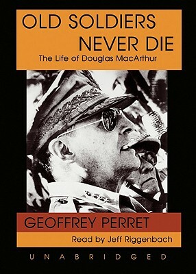 Old Soldiers Never Die: The Life of Douglas MacArthur by Geoffrey Perret