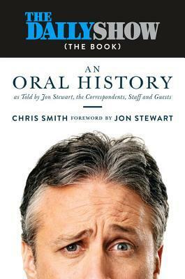 The Daily Show: An Oral History as Told by Jon Stewart, the Correspondents, Staff and Guests by Jon Stewart, Chris Smith