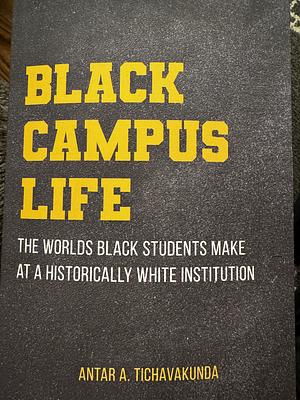 Black Campus Life: The Worlds Black Students Make at a Historically White Institution by Antar A. Tichavakunda