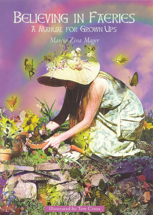 Believing In Faeries: A Manual for Grown Ups by Tom Cross, Marcia Zina Mager