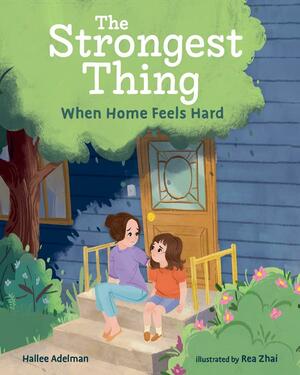 The Strongest Thing: When Home Feels Hard by Hallee Adelman, Rea Zhai