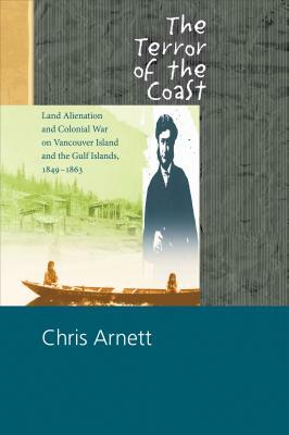 The Terror of the Coast: Land Alienation and Colonial War on Vancouver Island and the Gulf Islands, 1849-1863 by Chris Arnett