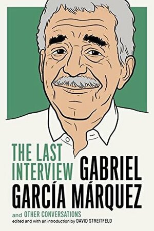 Gabriel García Márquez: The Last Interview and Other Conversations by Gabriel García Márquez, David Streitfeld