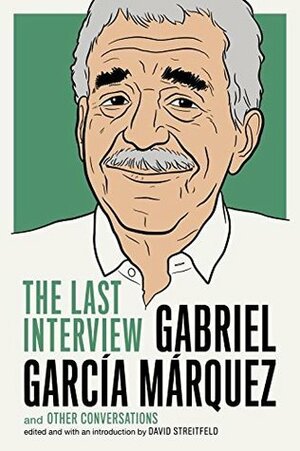 Gabriel García Márquez: The Last Interview and Other Conversations by David Streitfeld, Gabriel García Márquez