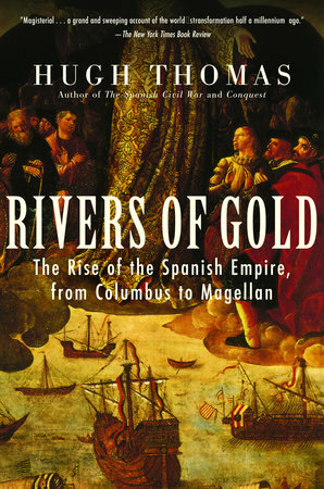 Rivers of Gold: The Rise of the Spanish Empire, from Columbus to Magellan by Hugh Thomas