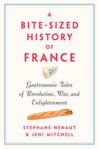 A Bite-Sized History of France: Delicious, Gastronomic Tales of Revolution, War, and Enlightenment by Stephane Henaut, Jeni Mitchell
