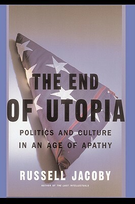 The End Of Utopia: Politics and Culture in an Age of Apathy by Russell Jacoby