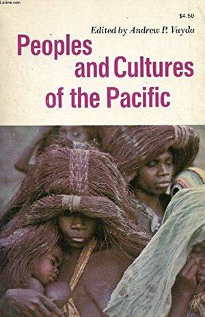 Peoples and Cultures of the Pacific: An Anthropological Reader. by Andrew Peter, Comp. Vayda