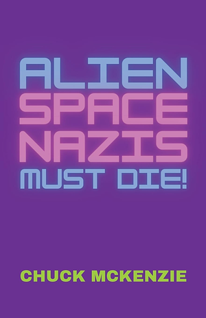 Alien Space Nazis Must Die! by Chuck McKenzie