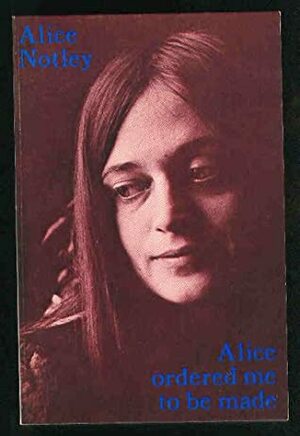 Alice Ordered Me to Be Made: Poems, 1975 by Alice Notley