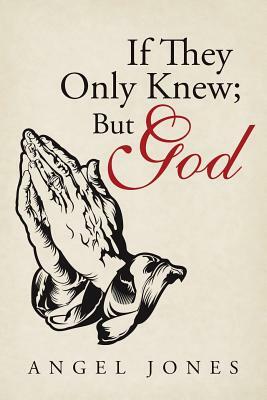 If They Only Knew; But God by Angel Jones