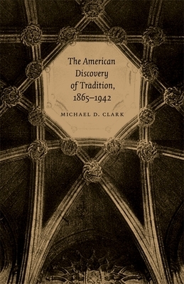 The American Discovery of Tradition, 1865-1942 by Michael D. Clark