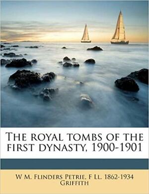 The Royal Tombs of the First Dynasty, 1900-1901 by William Matthew Flinders Petrie, Francis Llewellyn Griffith