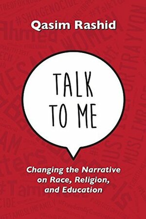 Talk To Me: Changing the Narrative on Race, Religion, and Education by Qasim Rashid