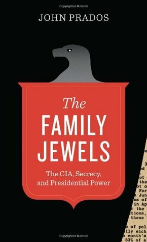 The Family Jewels: The CIA, Secrecy, and Presidential Power by John Prados