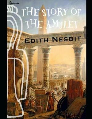 The Story of the Amulet: A Brilliant Story of Fantasy (Annotated) By Edith Nesbit. by E. Nesbit