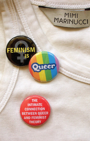 Feminism is Queer: The Intimate Connection Between Queer and Feminist Theory by Mimi Marinucci