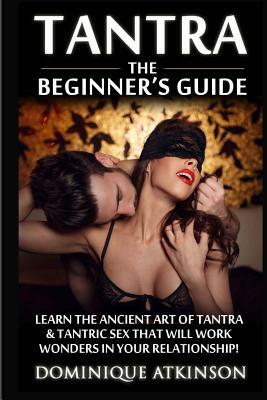 Tantra: The Beginner's Guide: Learn the Ancient Art of Tantra & that will Work Wonders in your Relationship! Discover The Secr by Dominique Atkinson