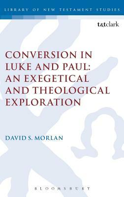 Conversion in Luke and Paul: An Exegetical and Theological Exploration by David S. Morlan