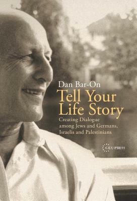 Tell Your Life Story: Creating Dialogue Among Jews and Germans, Israelis and Palestinians by Dan Bar-On