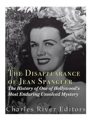The Disappearance of Jean Spangler: The History of One of Hollywood's Most Enduring Unsolved Mysteries by Charles River Editors