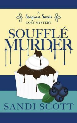 Soufflé Murder: A Seagrass Sweets Cozy Mystery by Sandi Scott