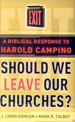 Should We Leave Our Churches?: A Biblical Response to Harold Camping by J. Ligon Duncan, Mark R. Talbot