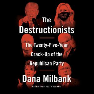 The Destructionists: The Twenty-Five Year Crack-Up of the Republican Party by Dana Milbank