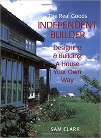 Independent Builder: Designing & Building a House Your Own Way by Sam Clark