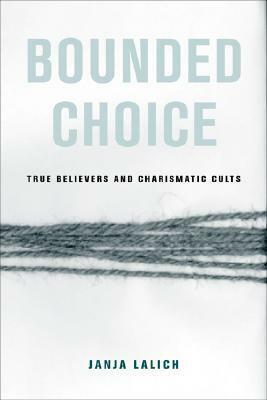 Bounded Choice: True Believers and Charismatic Cults by Janja Lalich