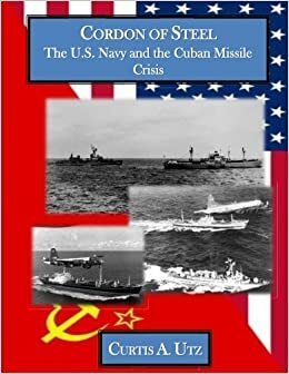 Cordon of Steel: The U.S. Navy and the Cuban Missile Crisis - President John F. Kennedy, Nikita Khrushchev, Admiral Dennison, U-2, Fidel Castro, SS-4 Sandal and SS-5 Skean Soviet Missiles by Curtis A. Utz, Progressive Management